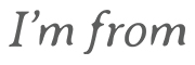 I'm from